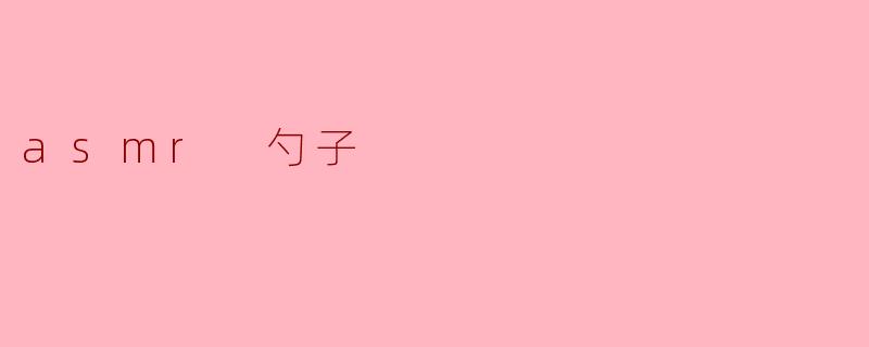 探索ASMR世界中的“勺子”魅力